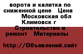 ворота и калитка по сниженной цене › Цена ­ 1 530 - Московская обл., Климовск г. Строительство и ремонт » Материалы   